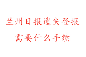 蘭州日報遺失登報需要什么手續找我要登報網
