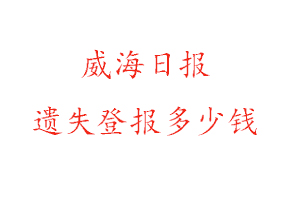 威海日?qǐng)?bào)遺失登報(bào)多少錢(qián)找我要登報(bào)網(wǎng)
