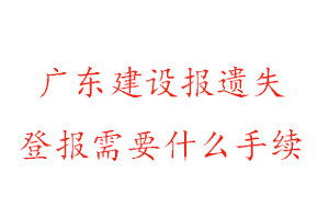 廣東建設(shè)報遺失登報需要什么手續(xù)找我要登報網(wǎng)