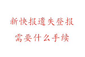 新快報(bào)遺失登報(bào)需要什么手續(xù)找我要登報(bào)網(wǎng)