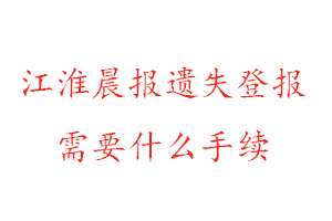 江淮晨報(bào)遺失登報(bào)需要什么手續(xù)找我要登報(bào)網(wǎng)