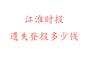 江淮時(shí)報(bào)遺失登報(bào)多少錢找我要登報(bào)網(wǎng)