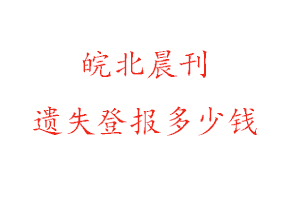 皖北晨刊遺失登報(bào)多少錢(qián)找我要登報(bào)網(wǎng)
