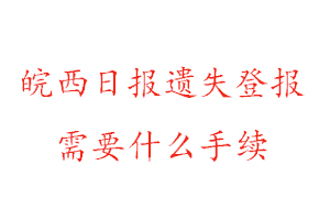 皖西日?qǐng)?bào)遺失登報(bào)需要什么手續(xù)找我要登報(bào)網(wǎng)