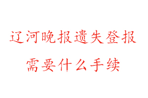 遼河晚報(bào)遺失登報(bào)需要什么手續(xù)找我要登報(bào)網(wǎng)