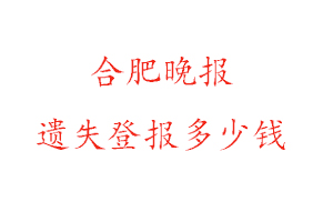 合肥晚報遺失登報多少錢找我要登報網(wǎng)