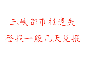 三峽都市報(bào)遺失登報(bào)一般幾天見(jiàn)報(bào)找我要登報(bào)網(wǎng)