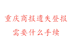 重慶商報遺失登報需要什么手續(xù)找我要登報網(wǎng)