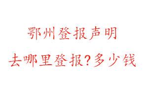 鄂州登報(bào)聲明去哪里登報(bào)?多少錢找我要登報(bào)網(wǎng)