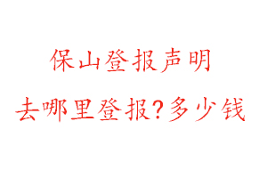 保山登報聲明去哪里登報?多少錢找我要登報網(wǎng)