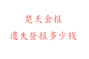 楚天金報(bào)遺失登報(bào)多少錢(qián)找我要登報(bào)網(wǎng)