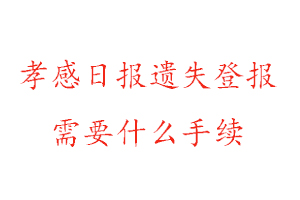 孝感日報遺失登報需要什么手續(xù)找我要登報網(wǎng)
