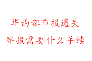 華西都市報遺失登報需要什么手續找我要登報網