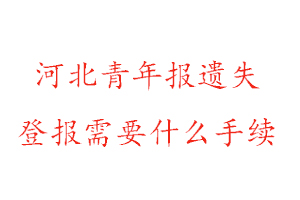河北青年報(bào)遺失登報(bào)需要什么手續(xù)找我要登報(bào)網(wǎng)