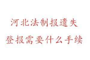 河北法制報遺失登報需要什么手續(xù)找我要登報網(wǎng)
