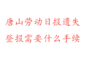 唐山勞動日報遺失登報需要什么手續(xù)找我要登報網(wǎng)