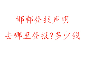 邯鄲登報聲明去哪里登報?多少錢找我要登報網(wǎng)