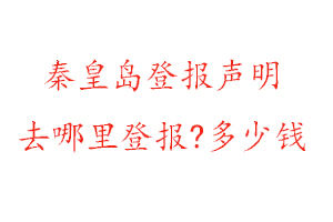 秦皇島登報聲明去哪里登報?多少錢找我要登報網