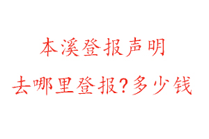 本溪登報(bào)聲明去哪里登報(bào)?多少錢(qián)找我要登報(bào)網(wǎng)