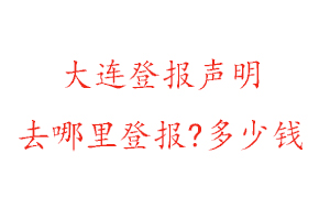 大連登報聲明去哪里登報?多少錢找我要登報網