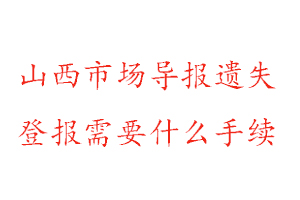 山西市場導報遺失登報需要什么手續(xù)找我要登報網(wǎng)