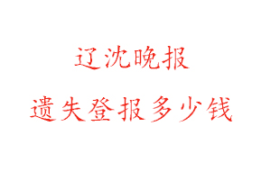 遼沈晚報遺失登報多少錢找我要登報網(wǎng)
