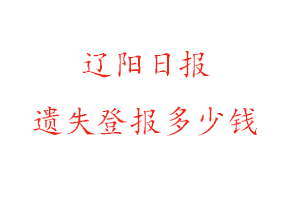 遼陽日報遺失登報多少錢找我要登報網