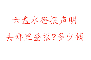 六盤水登報聲明去哪里登報?多少錢找我要登報網