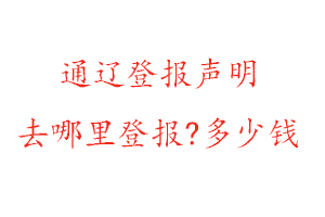 通遼登報聲明去哪里登報?多少錢找我要登報網