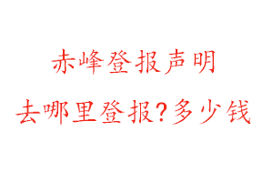 赤峰登報(bào)聲明去哪里登報(bào)?多少錢找我要登報(bào)網(wǎng)