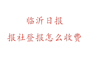 臨沂日?qǐng)?bào)報(bào)社登報(bào)怎么收費(fèi)咨詢(xún)我要登報(bào)網(wǎng)