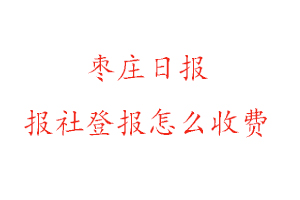 棗莊日?qǐng)?bào)報(bào)社登報(bào)怎么收費(fèi)咨詢我要登報(bào)網(wǎng)