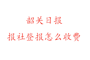韶關日報報社登報怎么收費咨詢我要登報網(wǎng)