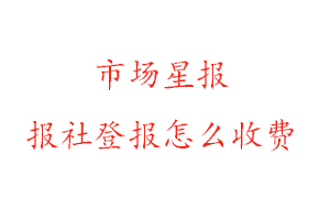 市場(chǎng)星報(bào)報(bào)社登報(bào)怎么收費(fèi)咨詢我要登報(bào)網(wǎng)