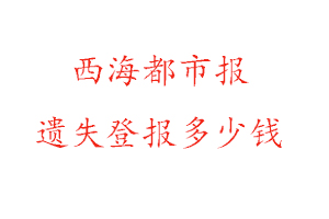 西海都市報(bào)遺失登報(bào)多少錢找我要登報(bào)網(wǎng)