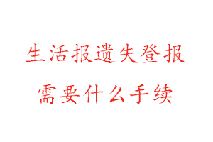生活報(bào)遺失登報(bào)需要什么手續(xù)找我要登報(bào)網(wǎng)