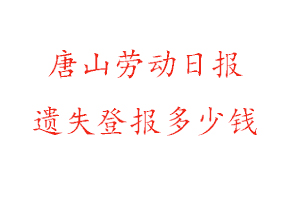 唐山勞動日報遺失登報多少錢找我要登報網(wǎng)