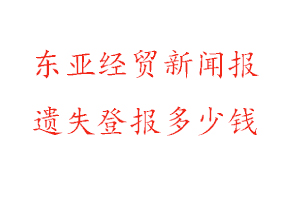 東亞經(jīng)貿(mào)新聞報遺失登報多少錢找我要登報網(wǎng)