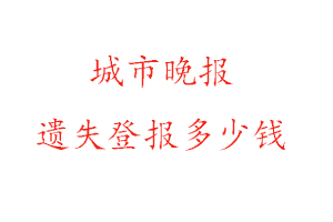 城市晚報(bào)遺失登報(bào)多少錢找我要登報(bào)網(wǎng)