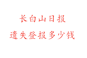 長(zhǎng)白山日?qǐng)?bào)遺失登報(bào)多少錢(qián)找我要登報(bào)網(wǎng)