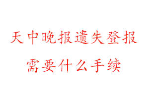 天中晚報遺失登報需要什么手續(xù)找我要登報網(wǎng)