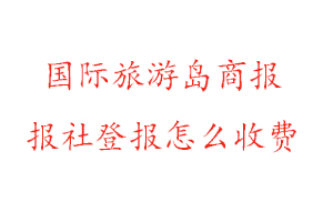 國際旅游島商報報社登報怎么收費找我要登報網