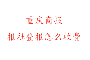 重慶商報報社登報怎么收費咨詢我要登報網(wǎng)