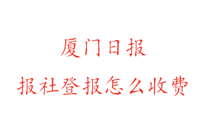 廈門日報(bào)報(bào)社登報(bào)怎么收費(fèi)咨詢我要登報(bào)網(wǎng)