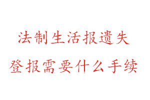 法制生活報(bào)遺失登報(bào)需要什么手續(xù)找我要登報(bào)網(wǎng)