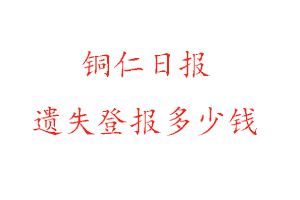 銅仁日報遺失登報多少錢找我要登報網