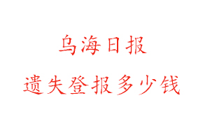 烏海日報遺失登報多少錢找我要登報網(wǎng)