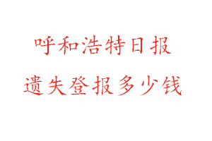 呼和浩特日報遺失登報多少錢找我要登報網(wǎng)
