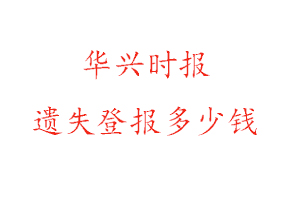 華興時(shí)報(bào)遺失登報(bào)多少錢找我要登報(bào)網(wǎng)