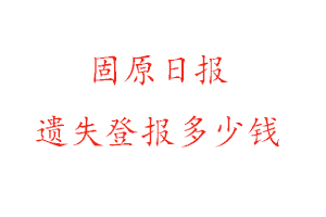 固原日報遺失登報多少錢找我要登報網